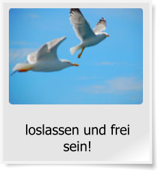 loslassen und frei sein!